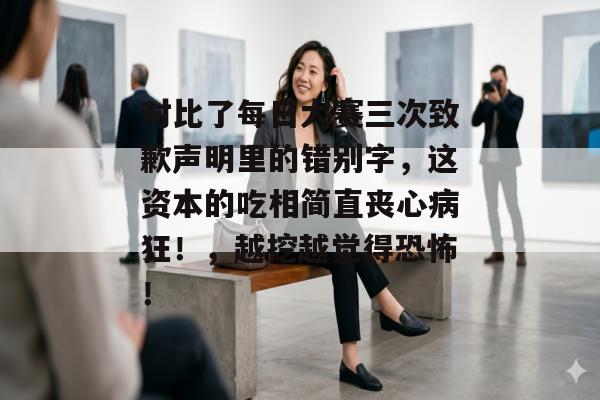 对比了每日大赛三次致歉声明里的错别字，这资本的吃相简直丧心病狂！，越挖越觉得恐怖！