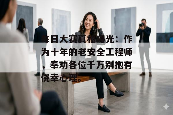 每日大赛真相曝光：作为十年的老安全工程师，奉劝各位千万别抱有侥幸心理。