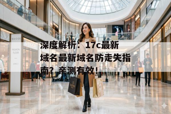深度解析：17c最新域名最新域名防走失指南？亲测有效！